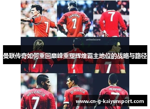曼联传奇如何重回巅峰重塑辉煌霸主地位的战略与路径