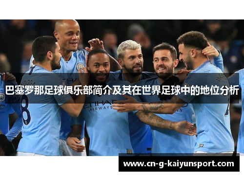 巴塞罗那足球俱乐部简介及其在世界足球中的地位分析 巴塞罗那足球俱乐部简介及其在世界足球中的地位分析