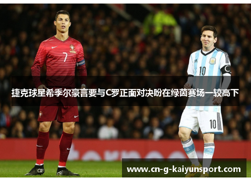 捷克球星希季尔豪言要与C罗正面对决盼在绿茵赛场一较高下 捷克球星希季尔豪言要与C罗正面对决盼在绿茵赛场一较高下