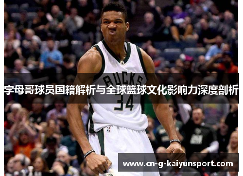 字母哥球员国籍解析与全球篮球文化影响力深度剖析 字母哥球员国籍解析与全球篮球文化影响力深度剖析