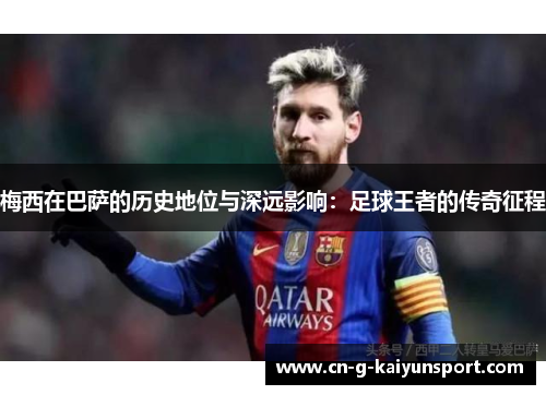 梅西在巴萨的历史地位与深远影响：足球王者的传奇征程