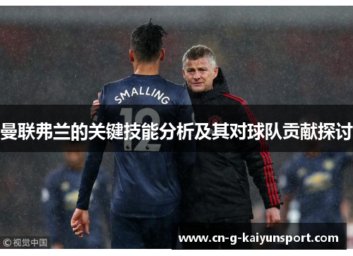 曼联弗兰的关键技能分析及其对球队贡献探讨 曼联弗兰的关键技能分析及其对球队贡献探讨