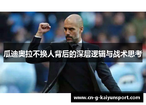 瓜迪奥拉不换人背后的深层逻辑与战术思考 瓜迪奥拉不换人背后的深层逻辑与战术思考