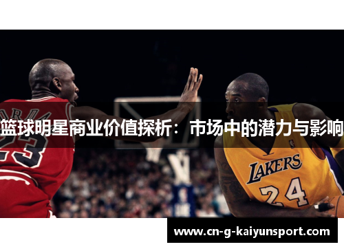 篮球明星商业价值探析:市场中的潜力与影响 篮球明星商业价值探析:市场中的潜力与影响