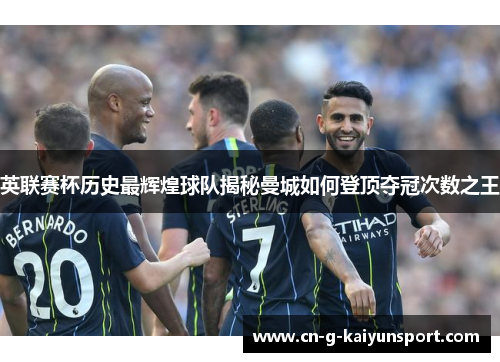 英联赛杯历史最辉煌球队揭秘曼城如何登顶夺冠次数之王 英联赛杯历史最辉煌球队揭秘曼城如何登顶夺冠次数之王