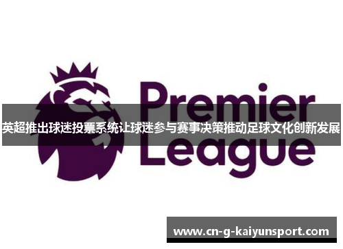 英超推出球迷投票系统让球迷参与赛事决策推动足球文化创新发展