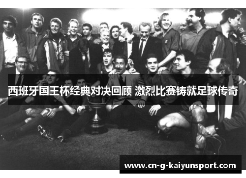 西班牙国王杯经典对决回顾 激烈比赛铸就足球传奇