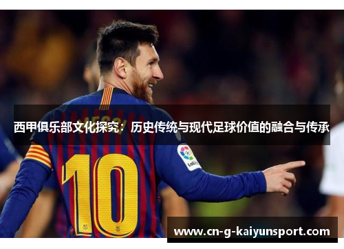 西甲俱乐部文化探究:历史传统与现代足球价值的融合与传承 西甲俱乐部文化探究:历史传统与现代足球价值的融合与传承