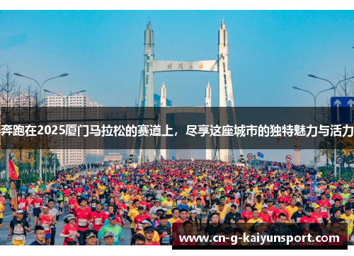 奔跑在2025厦门马拉松的赛道上，尽享这座城市的独特魅力与活力