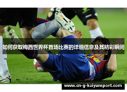 如何获取梅西世界杯首场比赛的详细信息及其精彩瞬间 如何获取梅西世界杯首场比赛的详细信息及其精彩瞬间