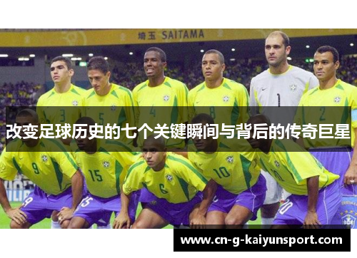 改变足球历史的七个关键瞬间与背后的传奇巨星 改变足球历史的七个关键瞬间与背后的传奇巨星