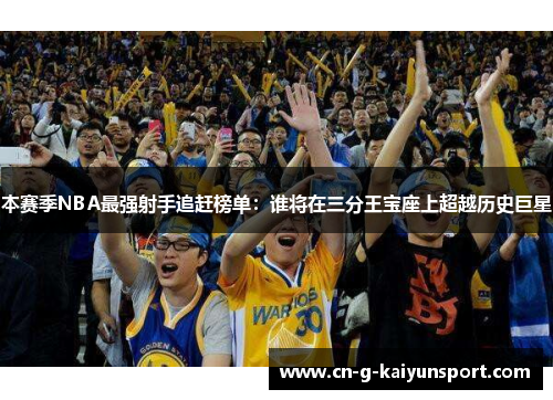 本赛季NBA最强射手追赶榜单:谁将在三分王宝座上超越历史巨星 本赛季NBA最强射手追赶榜单:谁将在三分王宝座上超越历史巨星