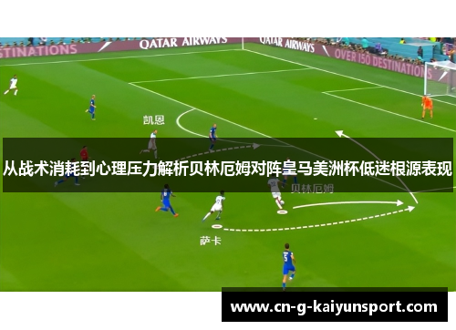 从战术消耗到心理压力解析贝林厄姆对阵皇马美洲杯低迷根源表现