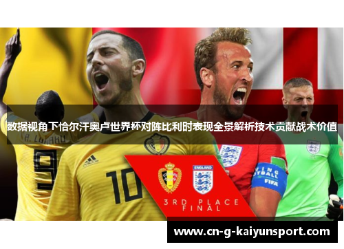 数据视角下恰尔汗奥卢世界杯对阵比利时表现全景解析技术贡献战术价值