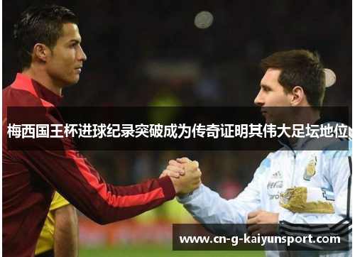 梅西国王杯进球纪录突破成为传奇证明其伟大足坛地位 梅西国王杯进球纪录突破成为传奇证明其伟大足坛地位