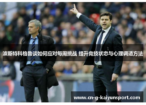 波斯特科格鲁谈如何应对每周挑战 提升竞技状态与心理调适方法 波斯特科格鲁谈如何应对每周挑战 提升竞技状态与心理调适方法