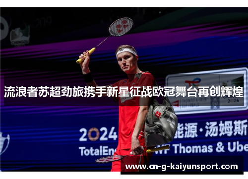 流浪者苏超劲旅携手新星征战欧冠舞台再创辉煌 流浪者苏超劲旅携手新星征战欧冠舞台再创辉煌