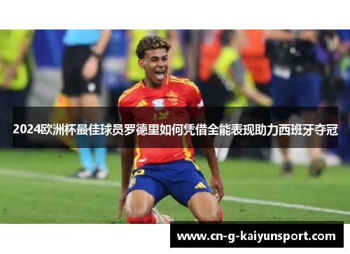 2024欧洲杯最佳球员罗德里如何凭借全能表现助力西班牙夺冠