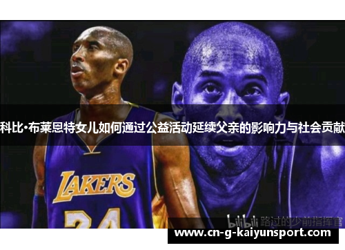 科比·布莱恩特女儿如何通过公益活动延续父亲的影响力与社会贡献