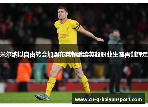 米尔纳以自由转会加盟布莱顿继续英超职业生涯再创辉煌 米尔纳以自由转会加盟布莱顿继续英超职业生涯再创辉煌