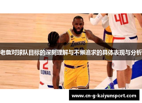 老詹对球队目标的深刻理解与不懈追求的具体表现与分析 老詹对球队目标的深刻理解与不懈追求的具体表现与分析