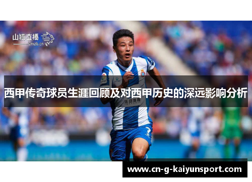 西甲传奇球员生涯回顾及对西甲历史的深远影响分析 西甲传奇球员生涯回顾及对西甲历史的深远影响分析