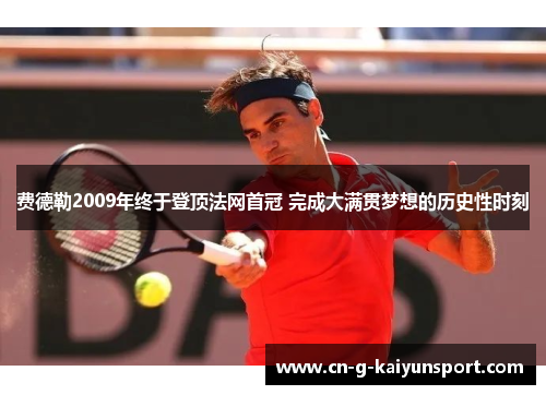 费德勒2009年终于登顶法网首冠 完成大满贯梦想的历史性时刻 费德勒2009年终于登顶法网首冠 完成大满贯梦想的历史性时刻