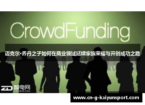 迈克尔·乔丹之子如何在商业领域延续家族荣耀与开创成功之路 迈克尔·乔丹之子如何在商业领域延续家族荣耀与开创成功之路