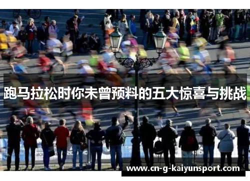 跑马拉松时你未曾预料的五大惊喜与挑战 跑马拉松时你未曾预料的五大惊喜与挑战