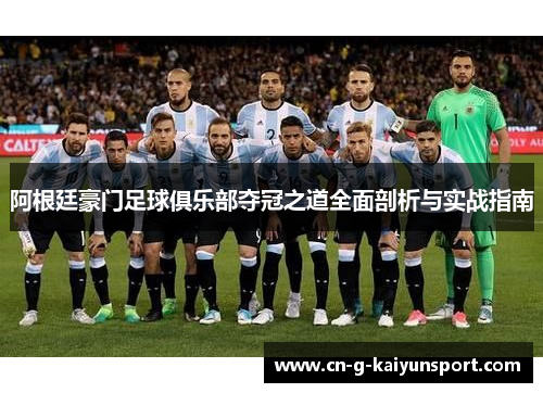 阿根廷豪门足球俱乐部夺冠之道全面剖析与实战指南