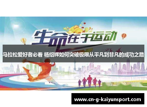 马拉松爱好者必看 杨绍辉如何突破极限从平凡到非凡的成功之路